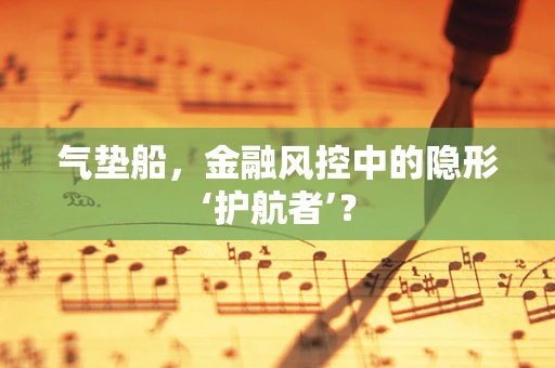 气垫船，金融风控中的隐形‘护航者’？