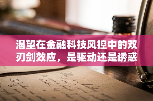 渴望在金融科技风控中的双刃剑效应，是驱动还是诱惑？