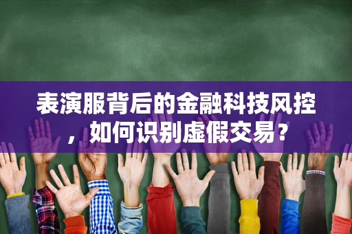 表演服背后的金融科技风控，如何识别虚假交易？