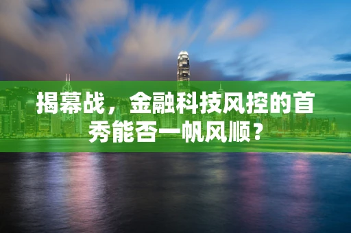 揭幕战，金融科技风控的首秀能否一帆风顺？