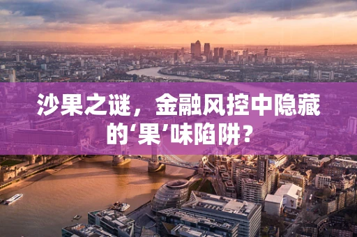 沙果之谜，金融风控中隐藏的‘果’味陷阱？