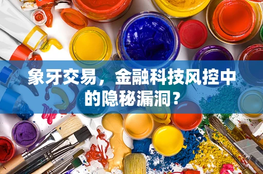 象牙交易，金融科技风控中的隐秘漏洞？