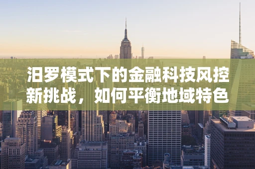 汨罗模式下的金融科技风控新挑战，如何平衡地域特色与风险控制？