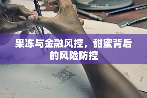 果冻与金融风控，甜蜜背后的风险防控