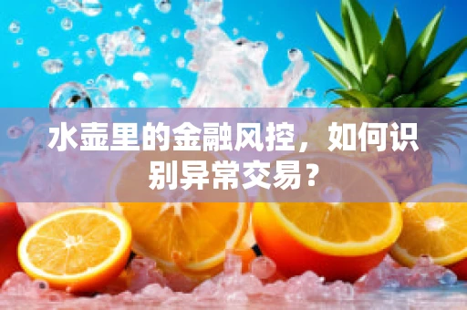 水壶里的金融风控，如何识别异常交易？