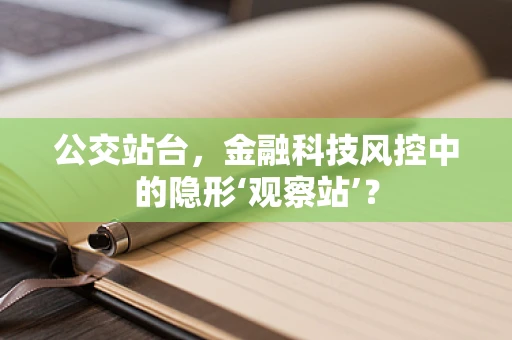 公交站台，金融科技风控中的隐形‘观察站’？