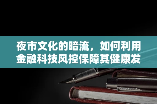 夜市文化的暗流，如何利用金融科技风控保障其健康发展？