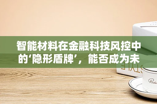 智能材料在金融科技风控中的‘隐形盾牌’，能否成为未来风控的新利器？