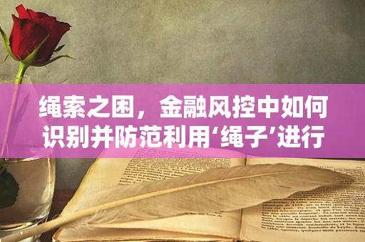 绳索之困，金融风控中如何识别并防范利用‘绳子’进行欺诈的技巧？