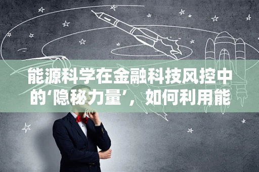 能源科学在金融科技风控中的‘隐秘力量’，如何利用能源数据提升风险评估？