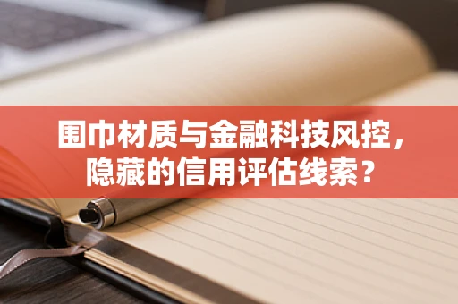 围巾材质与金融科技风控，隐藏的信用评估线索？