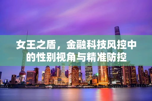 女王之盾，金融科技风控中的性别视角与精准防控
