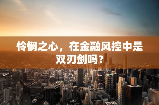 怜悯之心，在金融风控中是双刃剑吗？