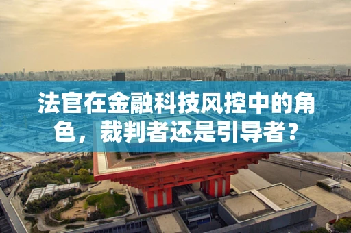 法官在金融科技风控中的角色，裁判者还是引导者？