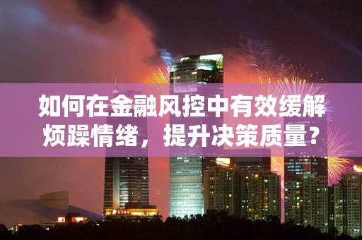 如何在金融风控中有效缓解烦躁情绪，提升决策质量？