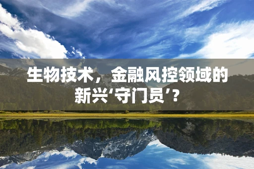 生物技术，金融风控领域的新兴‘守门员’？