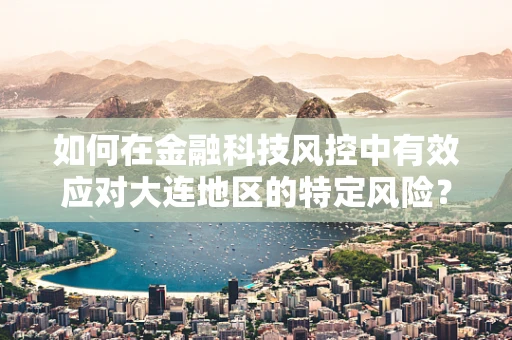 如何在金融科技风控中有效应对大连地区的特定风险？