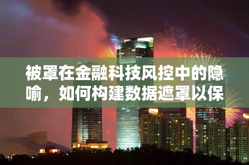 被罩在金融科技风控中的隐喻，如何构建数据遮罩以保护隐私？