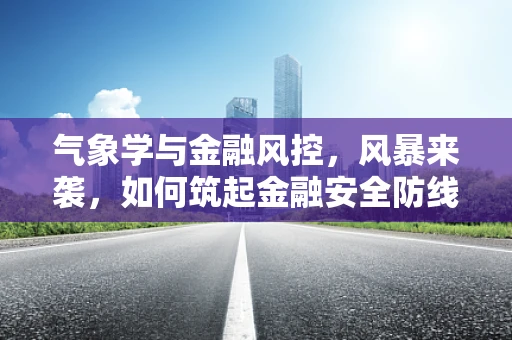 气象学与金融风控，风暴来袭，如何筑起金融安全防线？