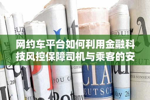 网约车平台如何利用金融科技风控保障司机与乘客的安全？
