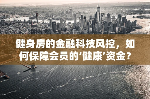 健身房的金融科技风控，如何保障会员的‘健康’资金？