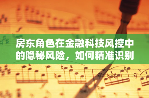 房东角色在金融科技风控中的隐秘风险，如何精准识别与应对？