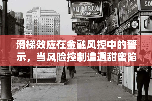 滑梯效应在金融风控中的警示，当风险控制遭遇甜蜜陷阱
