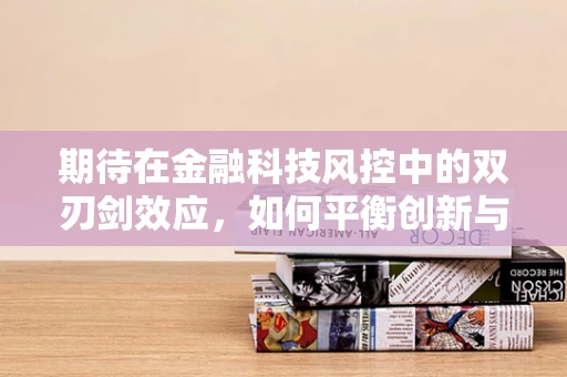 期待在金融科技风控中的双刃剑效应，如何平衡创新与安全？