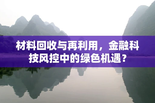 材料回收与再利用，金融科技风控中的绿色机遇？