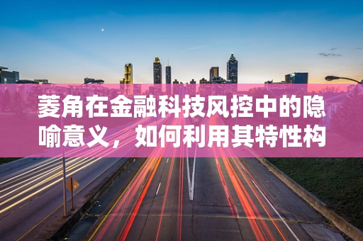 菱角在金融科技风控中的隐喻意义，如何利用其特性构建更精准的欺诈检测模型？