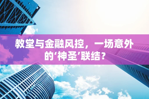 教堂与金融风控，一场意外的‘神圣’联结？