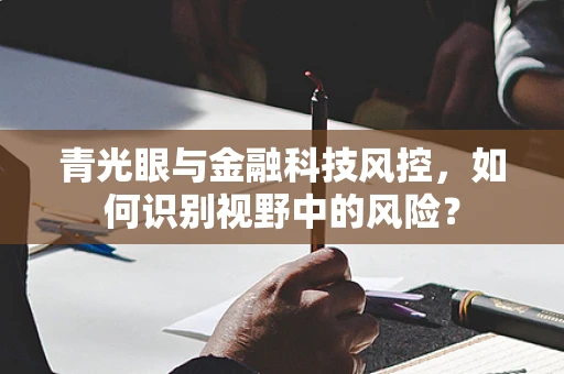 青光眼与金融科技风控，如何识别视野中的风险？