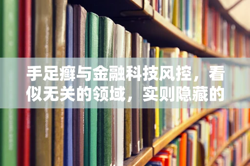 手足癣与金融科技风控，看似无关的领域，实则隐藏的关联？