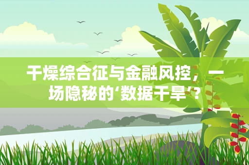 干燥综合征与金融风控，一场隐秘的‘数据干旱’？