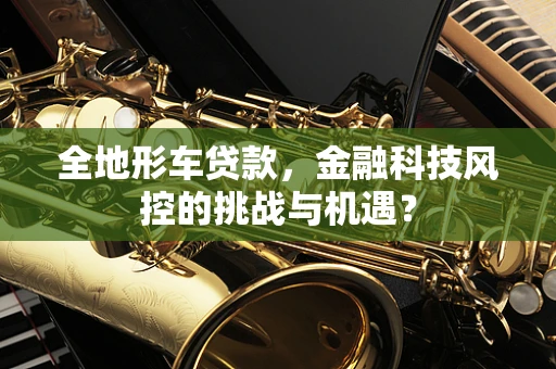 全地形车贷款，金融科技风控的挑战与机遇？