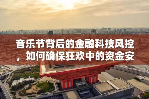 音乐节背后的金融科技风控，如何确保狂欢中的资金安全？