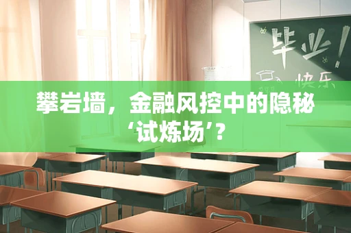 攀岩墙，金融风控中的隐秘‘试炼场’？