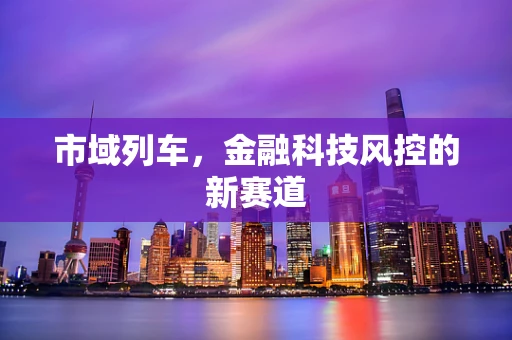 市域列车，金融科技风控的新赛道