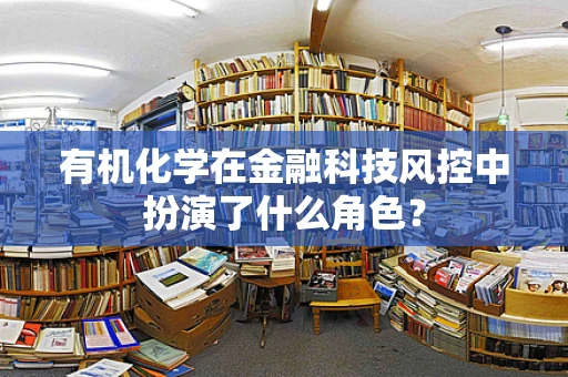 有机化学在金融科技风控中扮演了什么角色？