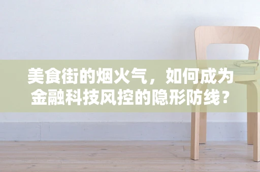 美食街的烟火气，如何成为金融科技风控的隐形防线？