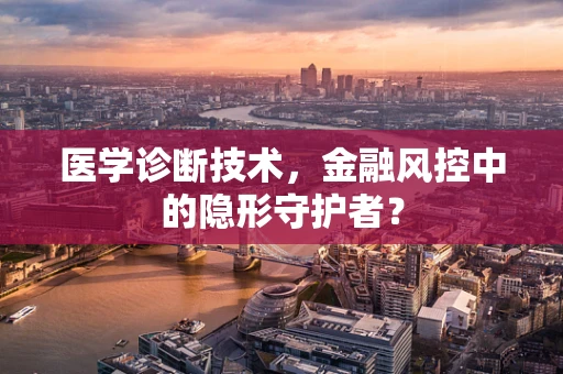 医学诊断技术，金融风控中的隐形守护者？