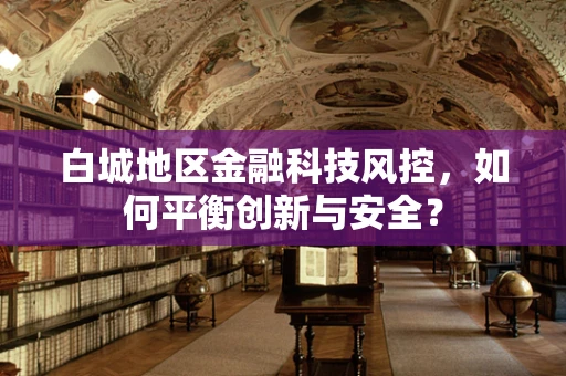 白城地区金融科技风控，如何平衡创新与安全？