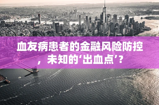 血友病患者的金融风险防控，未知的‘出血点’？