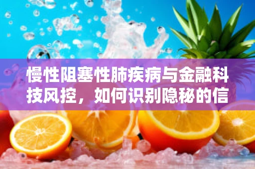 慢性阻塞性肺疾病与金融科技风控，如何识别隐秘的信贷风险？