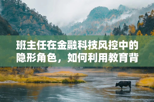 班主任在金融科技风控中的隐形角色，如何利用教育背景提升信贷审批效率？
