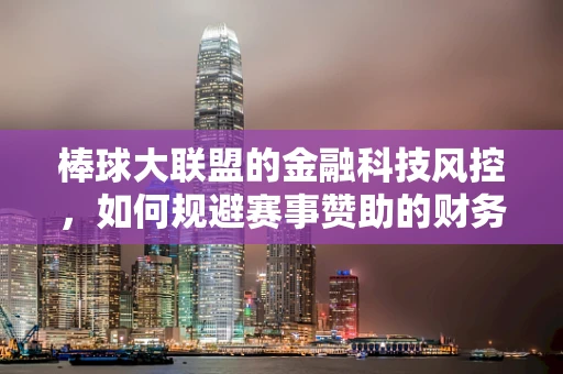 棒球大联盟的金融科技风控，如何规避赛事赞助的财务风险？