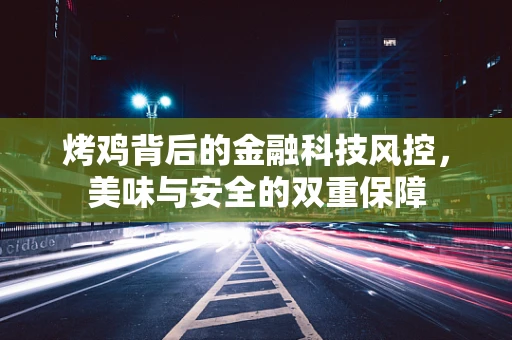 烤鸡背后的金融科技风控，美味与安全的双重保障