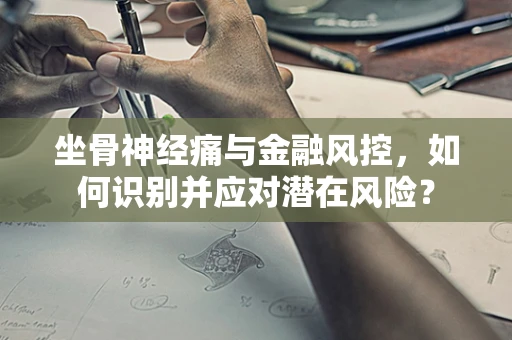 坐骨神经痛与金融风控，如何识别并应对潜在风险？