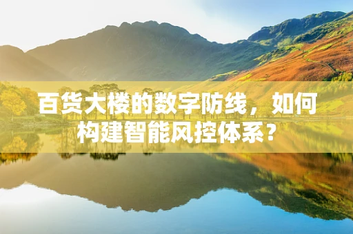 百货大楼的数字防线，如何构建智能风控体系？