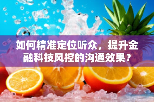 如何精准定位听众，提升金融科技风控的沟通效果？